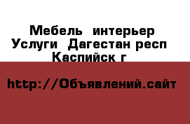 Мебель, интерьер Услуги. Дагестан респ.,Каспийск г.